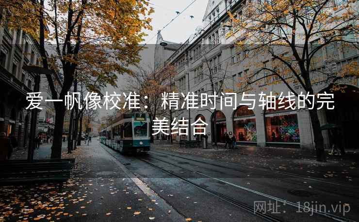 爱一帆像校准:精准时间与轴线的完美结合