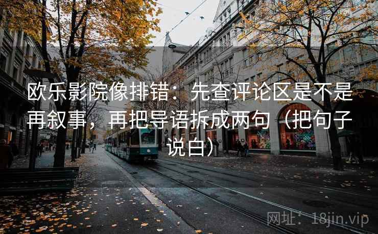 欧乐影院像排错:先查评论区是不是再叙事,再把导语拆成两句(把句子说白)