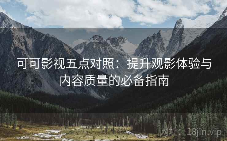 可可影视五点对照:提升观影体验与内容质量的必备指南