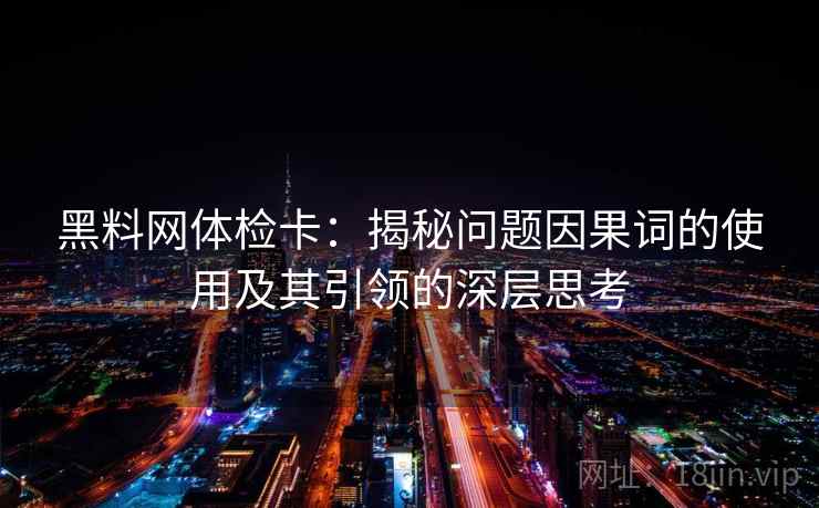 黑料网体检卡：揭秘问题因果词的使用及其引领的深层思考