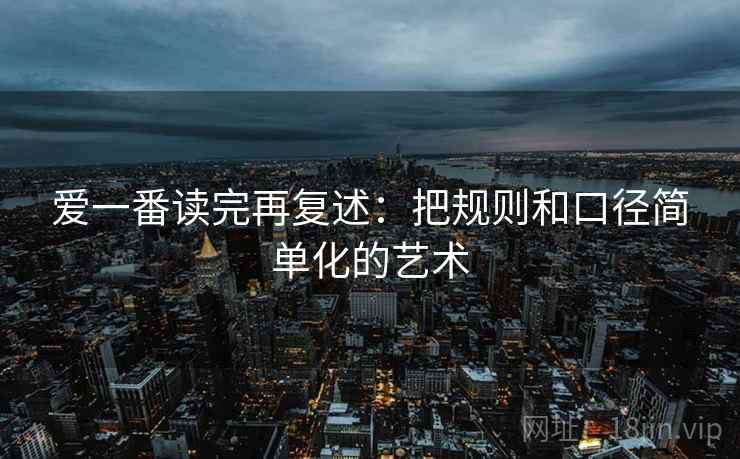 爱一番读完再复述：把规则和口径简单化的艺术
