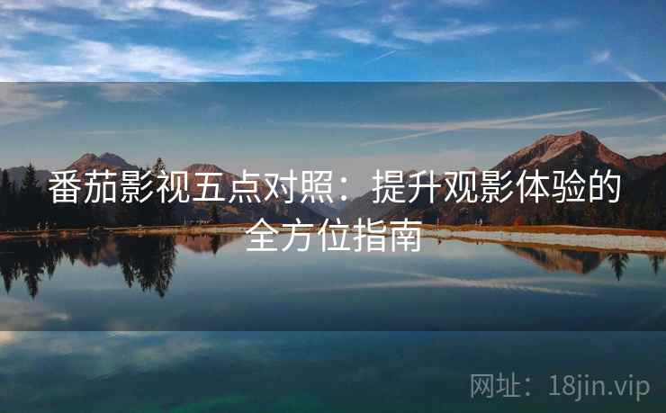 番茄影视五点对照：提升观影体验的全方位指南