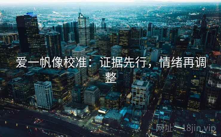爱一帆像校准：证据先行，情绪再调整