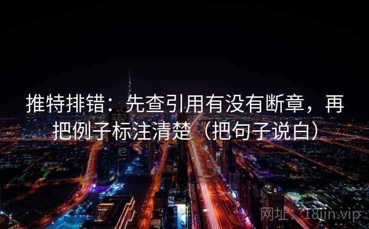 推特排错：先查引用有没有断章，再把例子标注清楚（把句子说白）