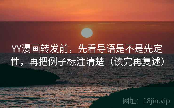 YY漫画转发前，先看导语是不是先定性，再把例子标注清楚（读完再复述）