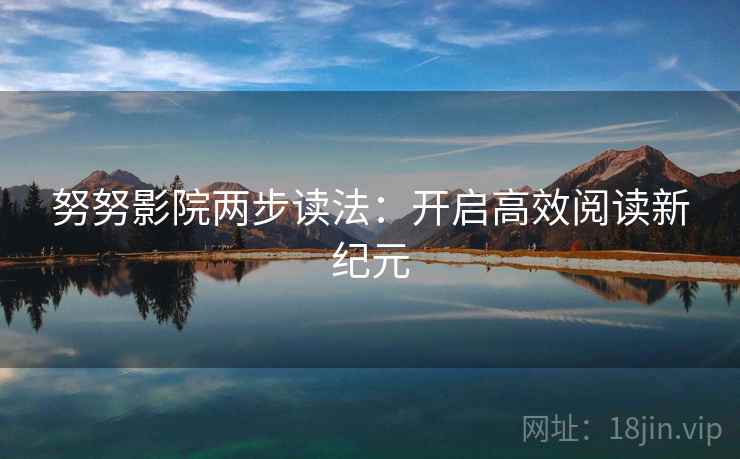 努努影院两步读法：开启高效阅读新纪元