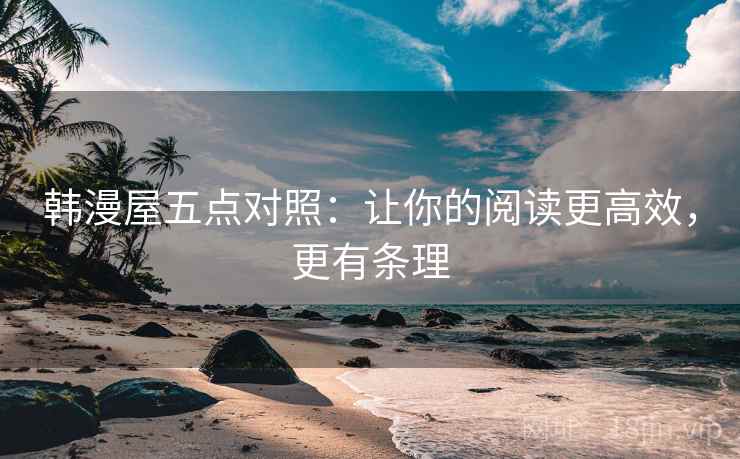 韩漫屋五点对照：让你的阅读更高效，更有条理
