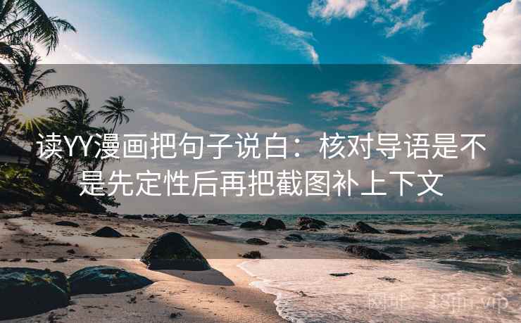 读YY漫画把句子说白：核对导语是不是先定性后再把截图补上下文