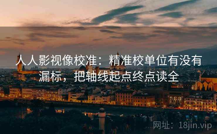 人人影视像校准：精准校单位有没有漏标，把轴线起点终点读全