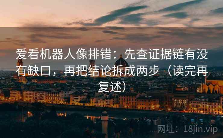 爱看机器人像排错：先查证据链有没有缺口，再把结论拆成两步（读完再复述）