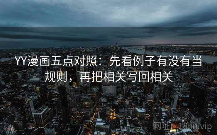 YY漫画五点对照：先看例子有没有当规则，再把相关写回相关