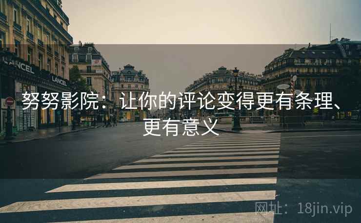 努努影院：让你的评论变得更有条理、更有意义