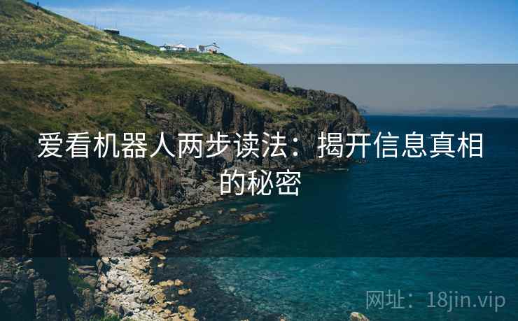 爱看机器人两步读法：揭开信息真相的秘密