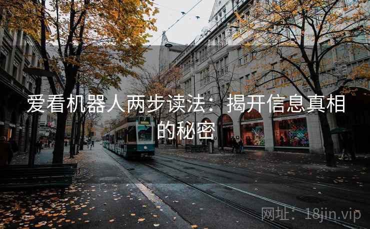 爱看机器人两步读法：揭开信息真相的秘密
