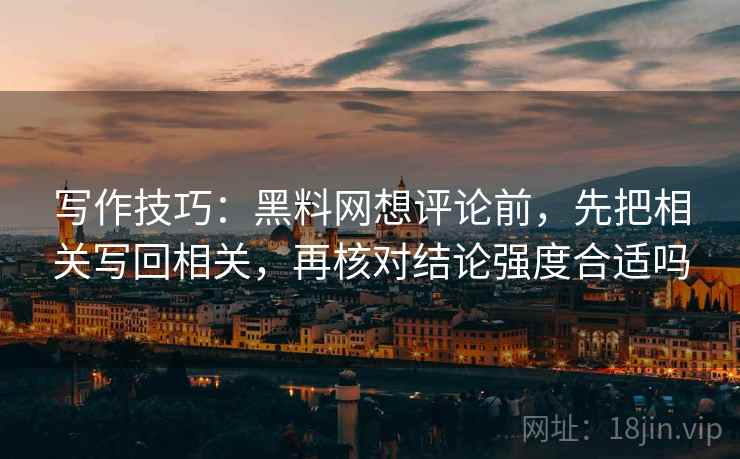 写作技巧：黑料网想评论前，先把相关写回相关，再核对结论强度合适吗