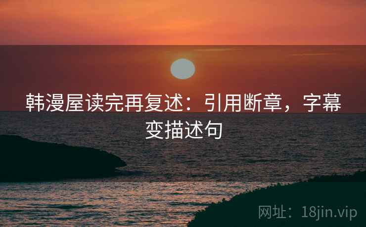 韩漫屋读完再复述：引用断章，字幕变描述句