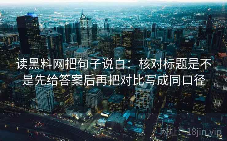 读黑料网把句子说白：核对标题是不是先给答案后再把对比写成同口径