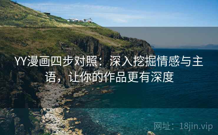 YY漫画四步对照：深入挖掘情感与主语，让你的作品更有深度