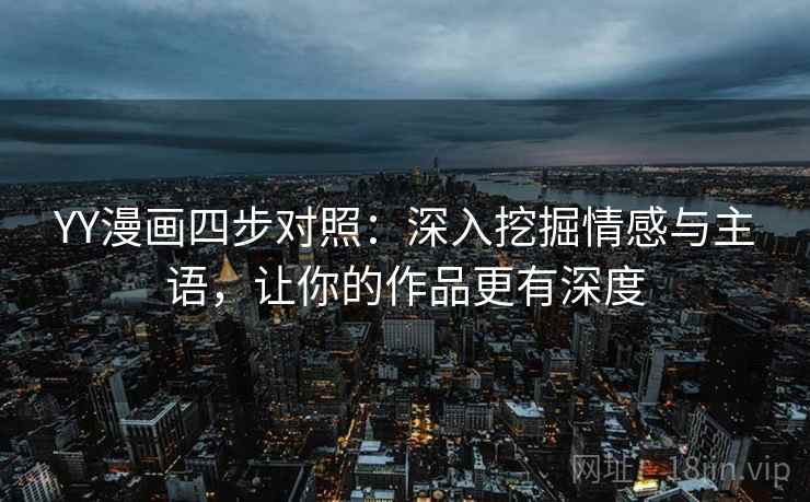 YY漫画四步对照：深入挖掘情感与主语，让你的作品更有深度