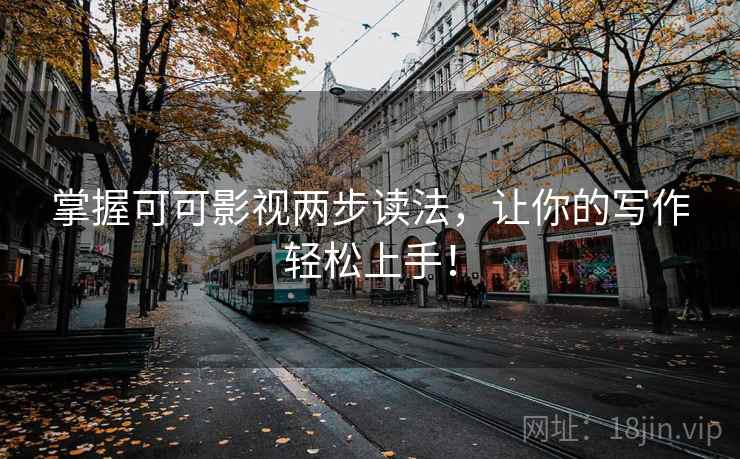 掌握可可影视两步读法，让你的写作轻松上手！