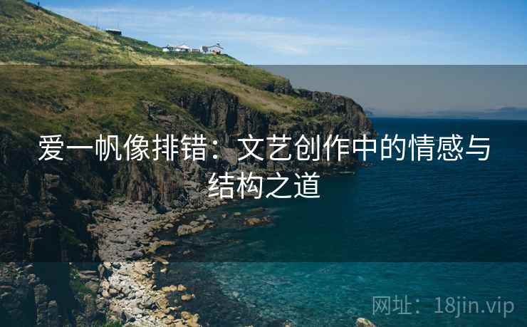 爱一帆像排错：文艺创作中的情感与结构之道