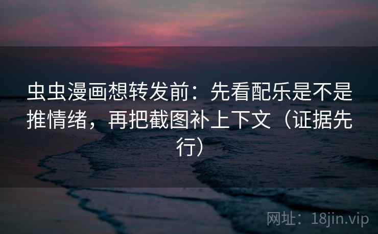 虫虫漫画想转发前:先看配乐是不是推情绪,再把截图补上下文(证据先行) 第1张 虫虫漫画想转发前:先看配乐是不是推情绪,再把截图补上下文(证据先行) 第1张