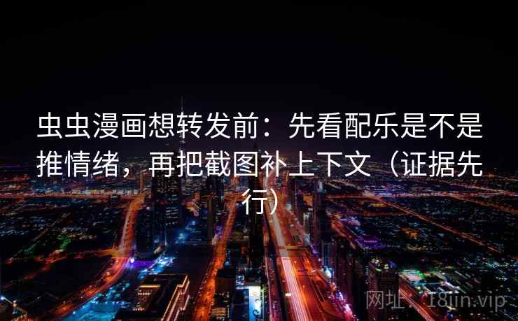 虫虫漫画想转发前:先看配乐是不是推情绪,再把截图补上下文(证据先行) 第2张 虫虫漫画想转发前:先看配乐是不是推情绪,再把截图补上下文(证据先行) 第2张