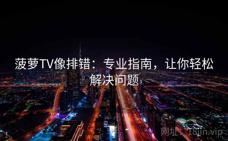 菠萝TV像排错：专业指南，让你轻松解决问题  第2张
