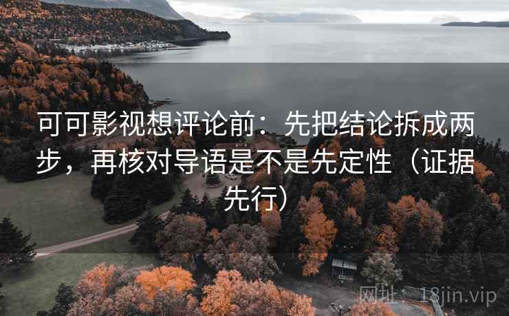 可可影视想评论前:先把结论拆成两步,再核对导语是不是先定性(证据先行) 第2张 可可影视想评论前:先把结论拆成两步,再核对导语是不是先定性(证据先行) 第2张