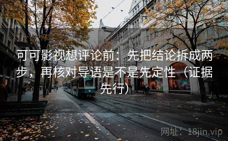 可可影视想评论前:先把结论拆成两步,再核对导语是不是先定性(证据先行) 第1张 可可影视想评论前:先把结论拆成两步,再核对导语是不是先定性(证据先行) 第1张