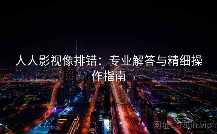 人人影视像排错：专业解答与精细操作指南  第2张