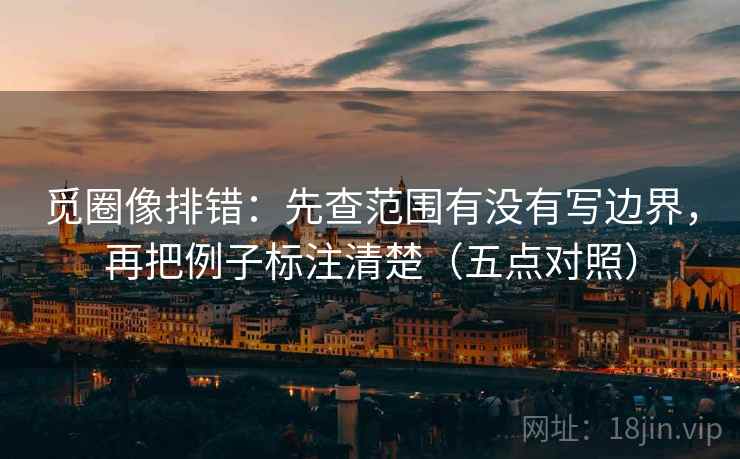 觅圈像排错:先查范围有没有写边界,再把例子标注清楚(五点对照) 第2张 觅圈像排错:先查范围有没有写边界,再把例子标注清楚(五点对照) 第2张