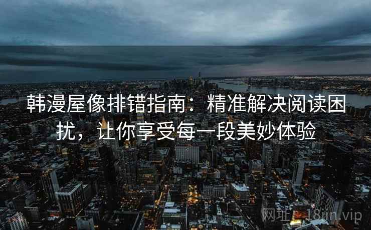 韩漫屋像排错指南：精准解决阅读困扰，让你享受每一段美妙体验