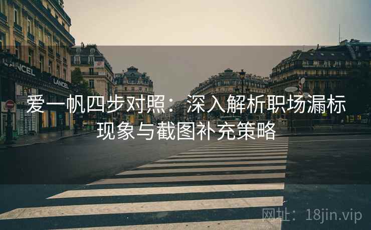 爱一帆四步对照：深入解析职场漏标现象与截图补充策略