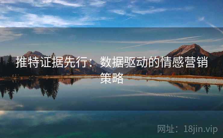 推特证据先行:数据驱动的情感营销策略