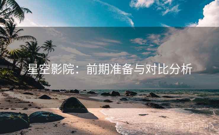 星空影院:前期准备与对比分析