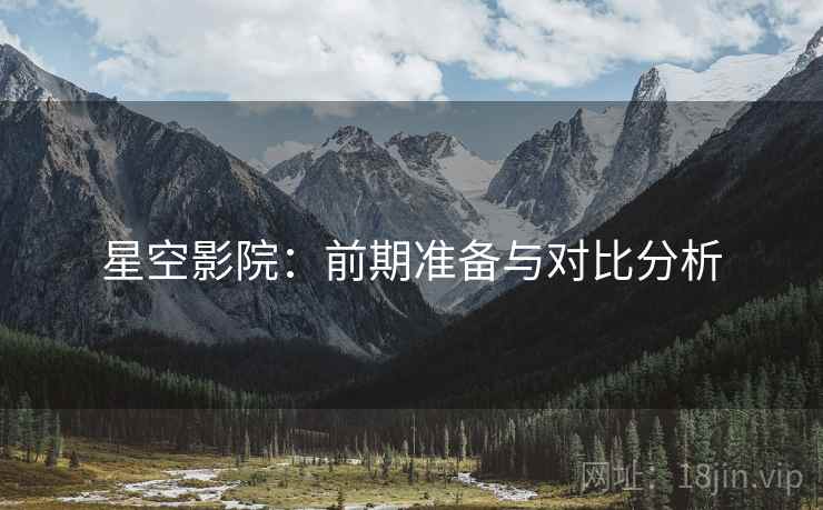 星空影院:前期准备与对比分析