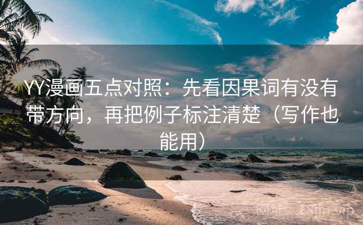 YY漫画五点对照:先看因果词有没有带方向,再把例子标注清楚(写作也能用)