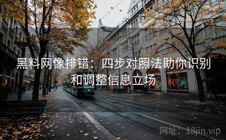 黑料网像排错:四步对照法助你识别和调整信息立场