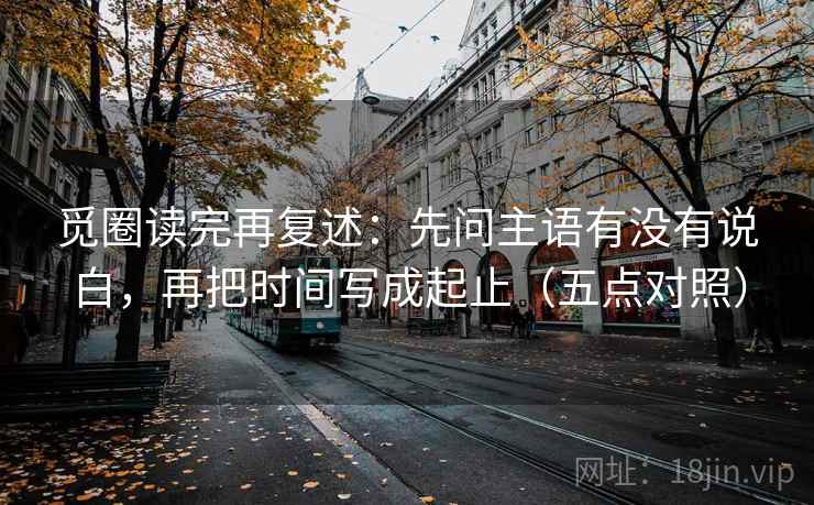 觅圈读完再复述:先问主语有没有说白,再把时间写成起止(五点对照)