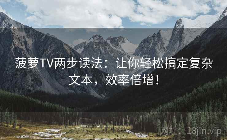 菠萝TV两步读法:让你轻松搞定复杂文本,效率倍增!