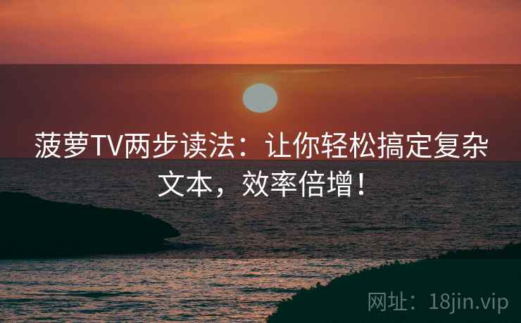 菠萝TV两步读法:让你轻松搞定复杂文本,效率倍增!