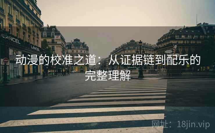 动漫的校准之道：从证据链到配乐的完整理解