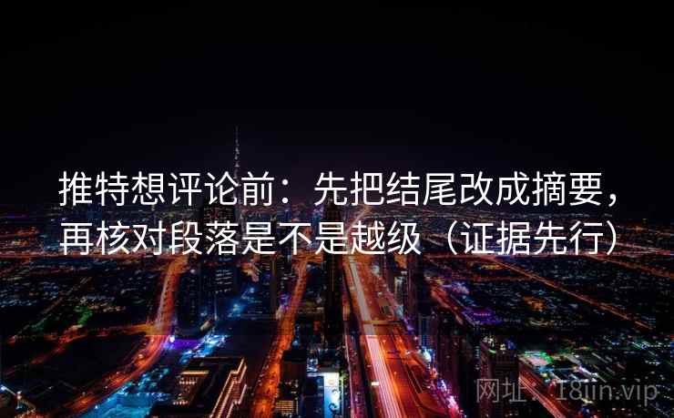 推特想评论前:先把结尾改成摘要,再核对段落是不是越级(证据先行)