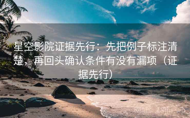星空影院证据先行:先把例子标注清楚,再回头确认条件有没有漏项(证据先行)