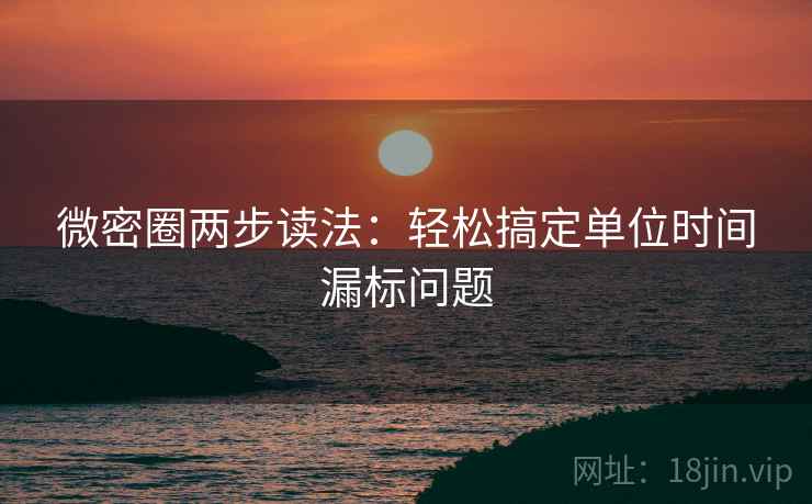 微密圈两步读法:轻松搞定单位时间漏标问题