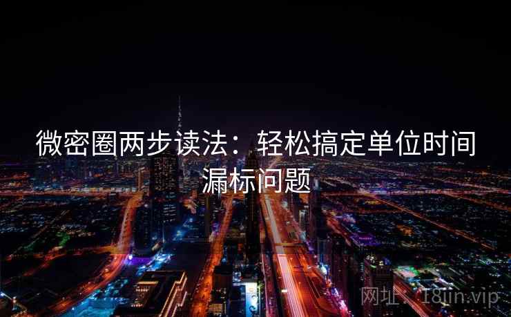 微密圈两步读法:轻松搞定单位时间漏标问题