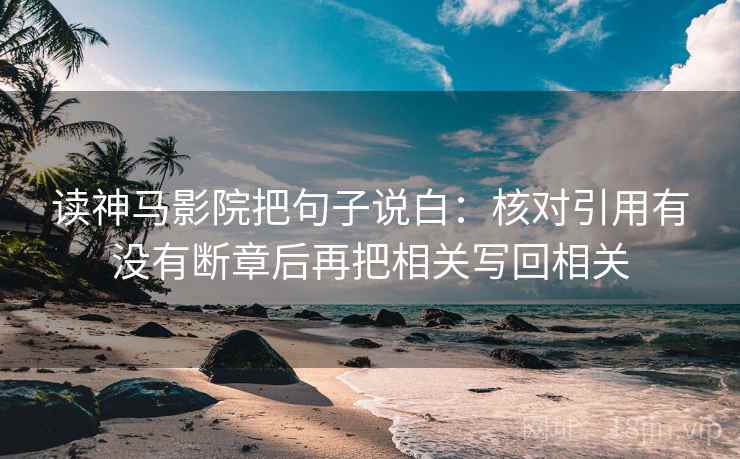 读神马影院把句子说白:核对引用有没有断章后再把相关写回相关