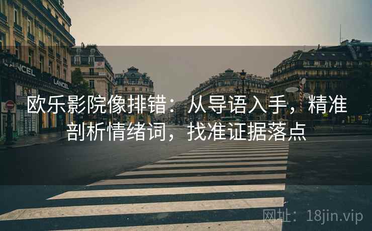 欧乐影院像排错:从导语入手,精准剖析情绪词,找准证据落点