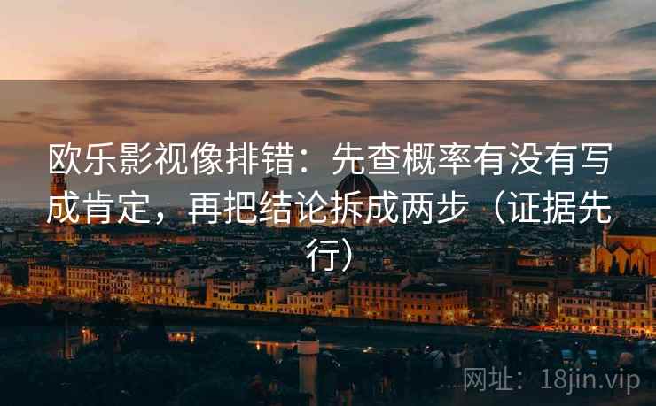欧乐影视像排错:先查概率有没有写成肯定,再把结论拆成两步(证据先行)